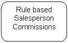 Rounded Rectangle:     Rule based 
Salesperson
Commissions 
